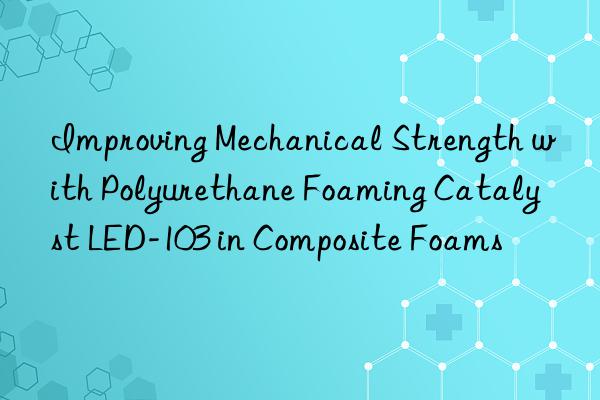 improving mechanical strength with polyurethane foaming catalyst led-103 in composite foams
