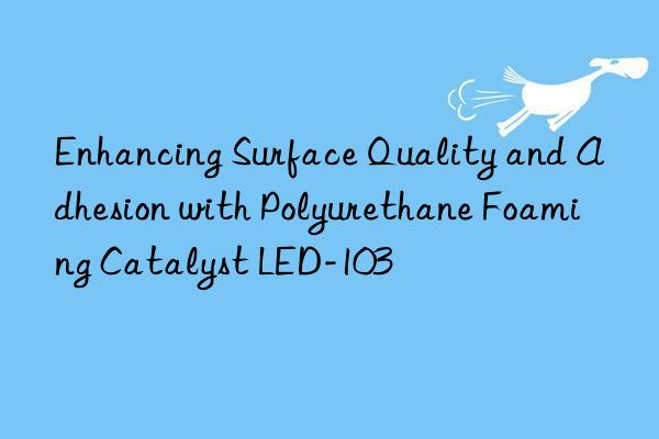 enhancing surface quality and adhesion with polyurethane foaming catalyst led-103