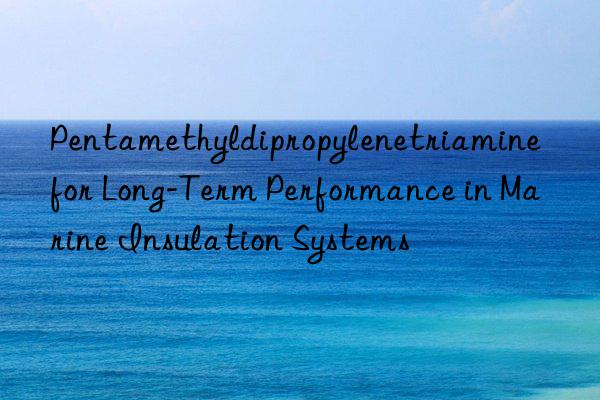 pentamethyldipropylenetriamine for long-term performance in marine insulation systems