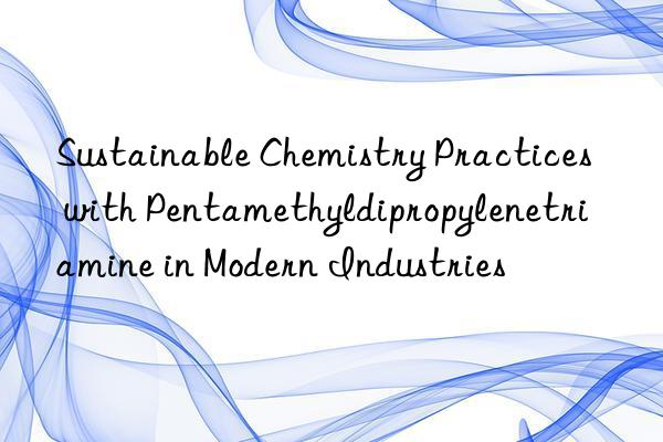 sustainable chemistry practices with pentamethyldipropylenetriamine in modern industries
