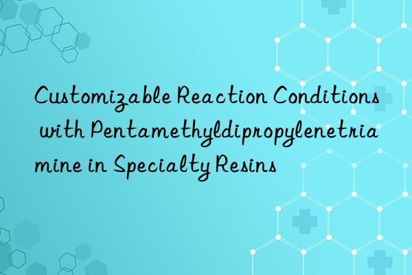 customizable reaction conditions with pentamethyldipropylenetriamine in specialty resins