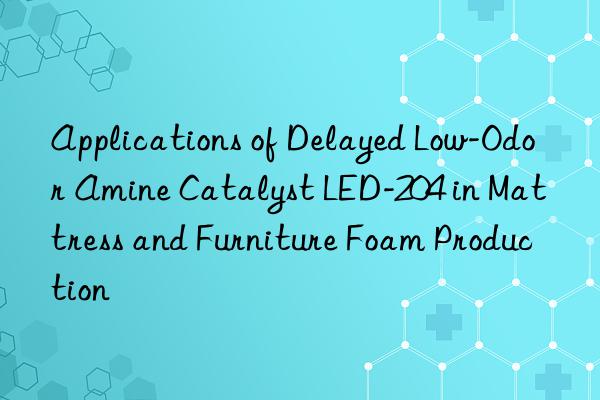 applications of delayed low-odor amine catalyst led-204 in mattress and furniture foam production