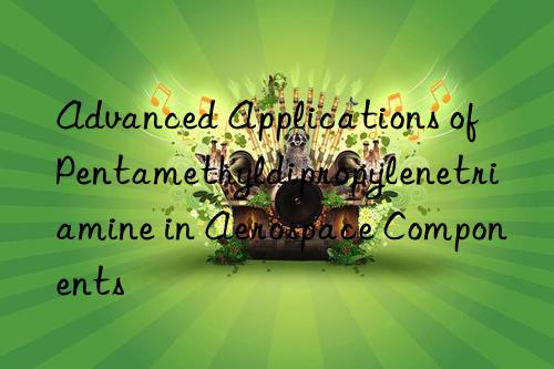 advanced applications of pentamethyldipropylenetriamine in aerospace components