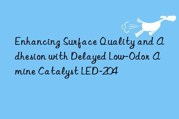 enhancing surface quality and adhesion with delayed low-odor amine catalyst led-204