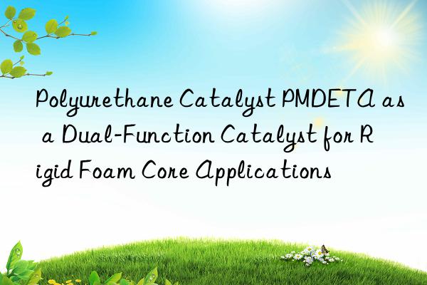 polyurethane catalyst pmdeta as a dual-function catalyst for rigid foam core applications