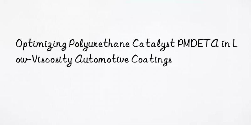 optimizing polyurethane catalyst pmdeta in low-viscosity automotive coatings