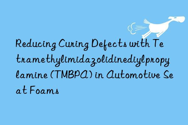 reducing curing defects with tetramethylimidazolidinediylpropylamine (tmbpa) in automotive seat foams