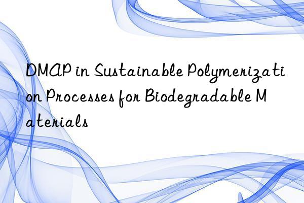 dmap in sustainable polymerization processes for biodegradable materials