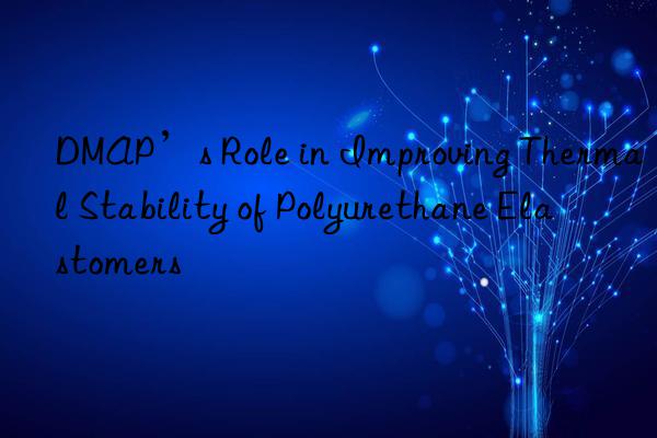 dmap’s role in improving thermal stability of polyurethane elastomers