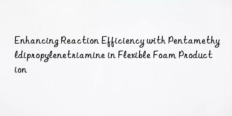 enhancing reaction efficiency with pentamethyldipropylenetriamine in flexible foam production