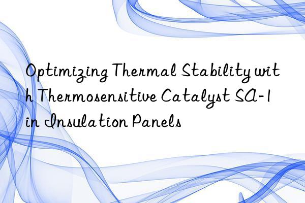 optimizing thermal stability with thermosensitive catalyst sa-1 in insulation panels