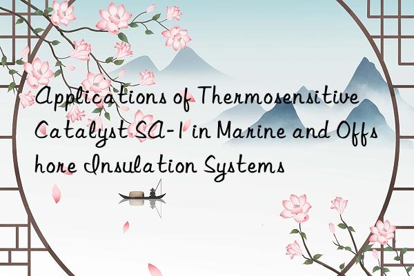 applications of thermosensitive catalyst sa-1 in marine and offshore insulation systems