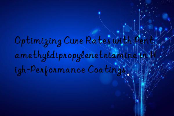 optimizing cure rates with pentamethyldipropylenetriamine in high-performance coatings