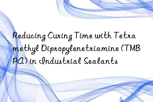 reducing curing time with tetramethyl dipropylenetriamine (tmbpa) in industrial sealants