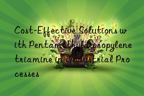 cost-effective solutions with pentamethyldipropylenetriamine in industrial processes