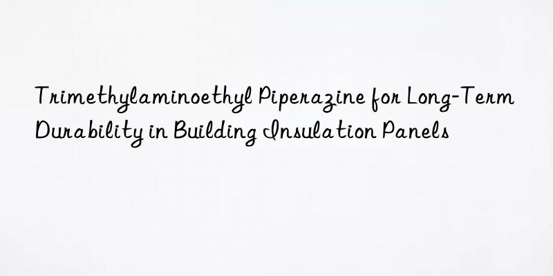 trimethylaminoethyl piperazine for long-term durability in building insulation panels