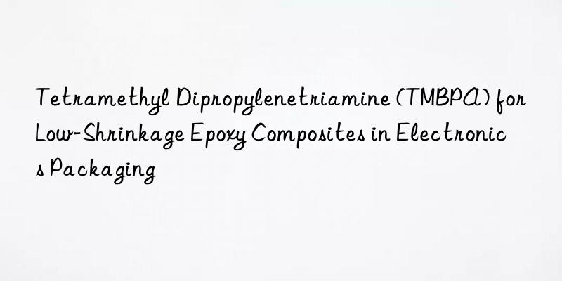 tetramethyl dipropylenetriamine (tmbpa) for low-shrinkage epoxy composites in electronics packaging