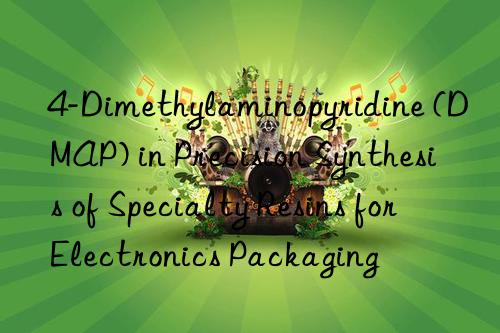 4-dimethylaminopyridine (dmap) in precision synthesis of specialty resins for electronics packaging