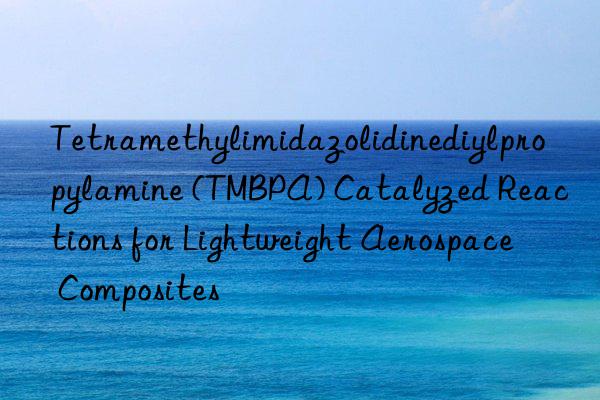 tetramethylimidazolidinediylpropylamine (tmbpa) catalyzed reactions for lightweight aerospace composites