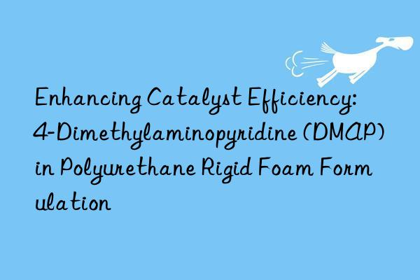 enhancing catalyst efficiency: 4-dimethylaminopyridine (dmap) in polyurethane rigid foam formulation