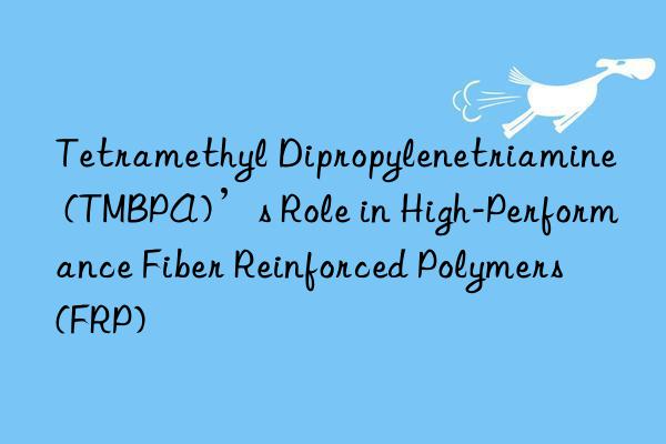 tetramethyl dipropylenetriamine (tmbpa)’s role in high-performance fiber reinforced polymers (frp)