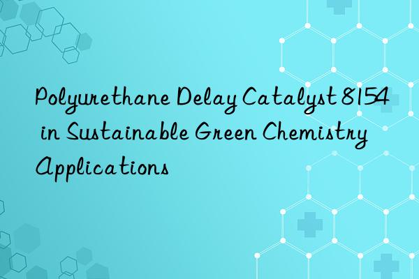 polyurethane delay catalyst 8154 in sustainable green chemistry applications