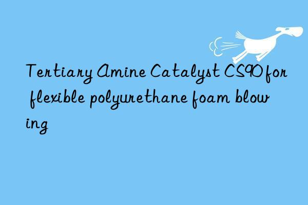 tertiary amine catalyst cs90 for flexible polyurethane foam blowing
