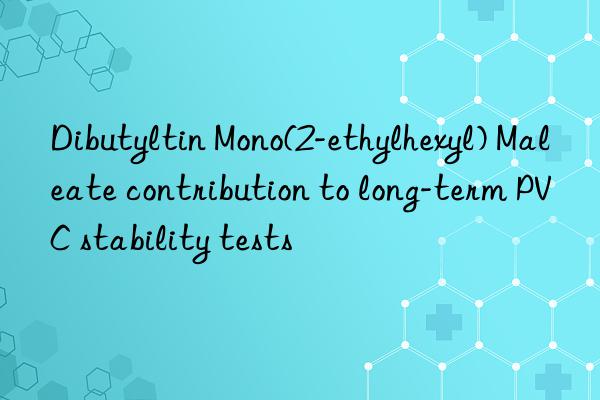 dibutyltin mono(2-ethylhexyl) maleate contribution to long-term pvc stability tests