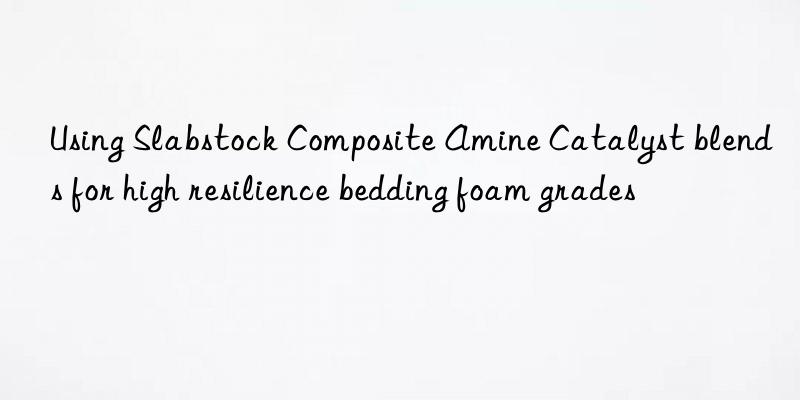 using slabstock composite amine catalyst blends for high resilience bedding foam grades