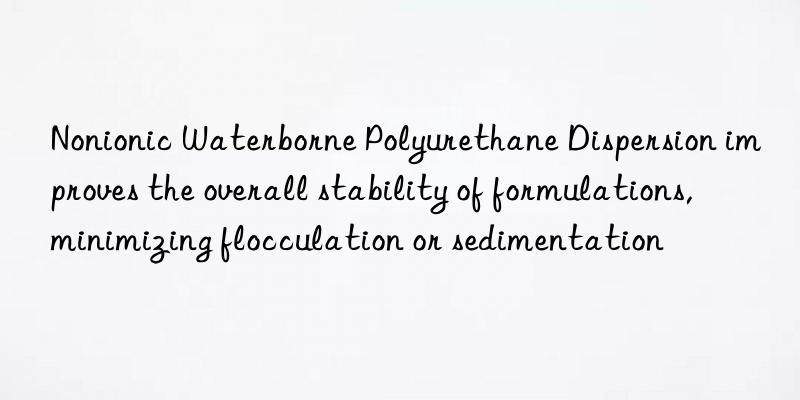 nonionic waterborne polyurethane dispersion improves the overall stability of formulations, minimizing flocculation or sedimentation