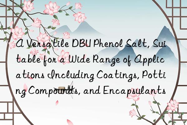 a versatile dbu phenol salt, suitable for a wide range of applications including coatings, potting compounds, and encapsulants