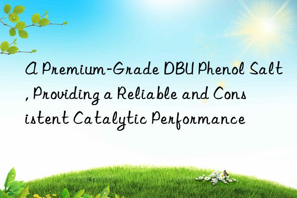 a premium-grade dbu phenol salt, providing a reliable and consistent catalytic performance