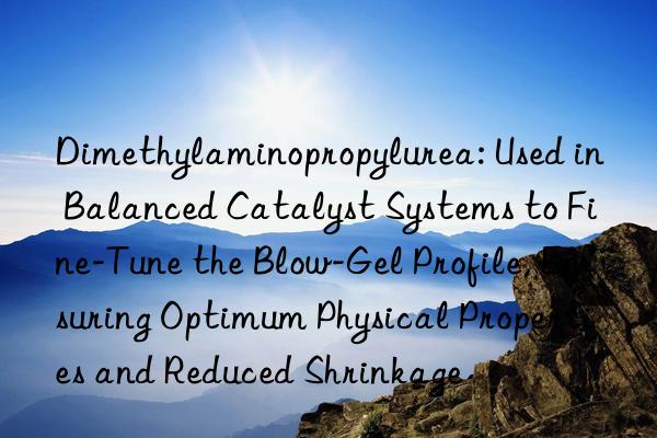 Dimethylaminopropylurea: Used in Balanced Catalyst Systems to Fine-Tune the Blow-Gel Profile, Ensuring Optimum Physical Properties and Reduced Shrinkage