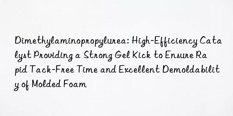 Dimethylaminopropylurea: High-Efficiency Catalyst Providing a Strong Gel Kick to Ensure Rapid Tack-Free Time and Excellent Demoldability of Molded Foam