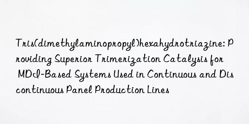 Tris(dimethylaminopropyl)hexahydrotriazine: Providing Superior Trimerization Catalysis for MDI-Based Systems Used in Continuous and Discontinuous Panel Production Lines