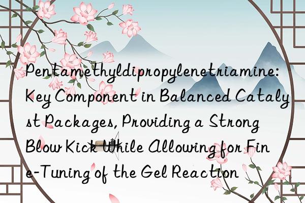 Pentamethyldipropylenetriamine: Key Component in Balanced Catalyst Packages, Providing a Strong Blow Kick While Allowing for Fine-Tuning of the Gel Reaction