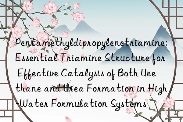 Pentamethyldipropylenetriamine: Essential Triamine Structure for Effective Catalysis of Both Urethane and Urea Formation in High-Water Formulation Systems