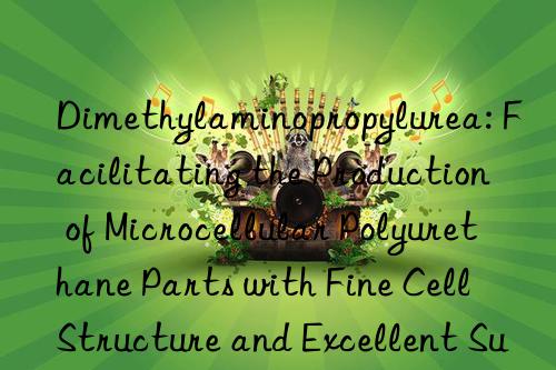 Dimethylaminopropylurea: Facilitating the Production of Microcellular Polyurethane Parts with Fine Cell Structure and Excellent Surface Finish Quality