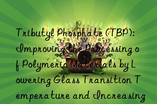 Tributyl Phosphate (TBP): Improving the Processing of Polymeric Materials by Lowering Glass Transition Temperature and Increasing Flexibility in Finished Products