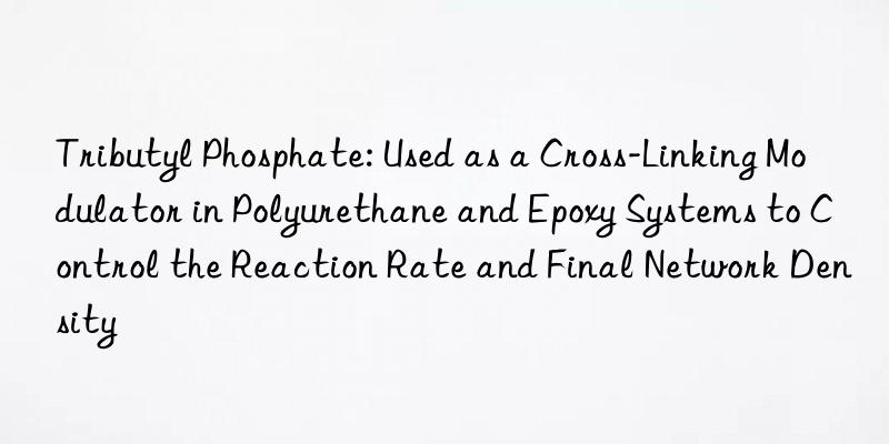 Tributyl Phosphate: Used as a Cross-Linking Modulator in Polyurethane and Epoxy Systems to Control the Reaction Rate and Final Network Density