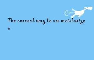 the correct way to use moisturizer