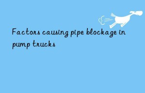 factors causing pipe blockage in pump trucks