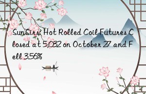 sunsirs: hot rolled coil futures closed at 5,032 on october 27 and fell 3.56%