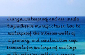 jiangsu waterproof and air-insulating adhesive manufacturer-how to waterproof the interior walls of a granary, and construction requirements for waterproof coatings on the exterior walls of a granary