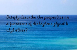 briefly describe the properties and functions of diethylene glycol butyl ether?