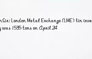 sunsir: london metal exchange (lme) tin inventory was 1535 tons on april 24