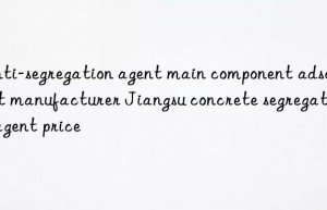 anti-segregation agent main component adsorbent manufacturer jiangsu concrete segregation agent price