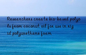 researchers create bio-based polyols from coconut oil for use in rigid polyurethane foam