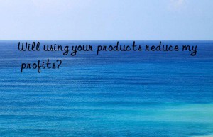 will using your products reduce my profits?