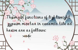 the main functions of lightweight gypsum mortar in ceramic tile adhesive are as follows: